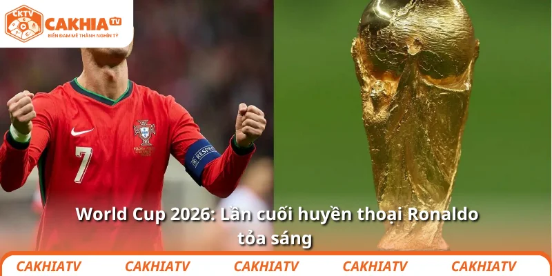 World Cup 2026: Lần cuối huyền thoại Ronaldo tỏa sáng